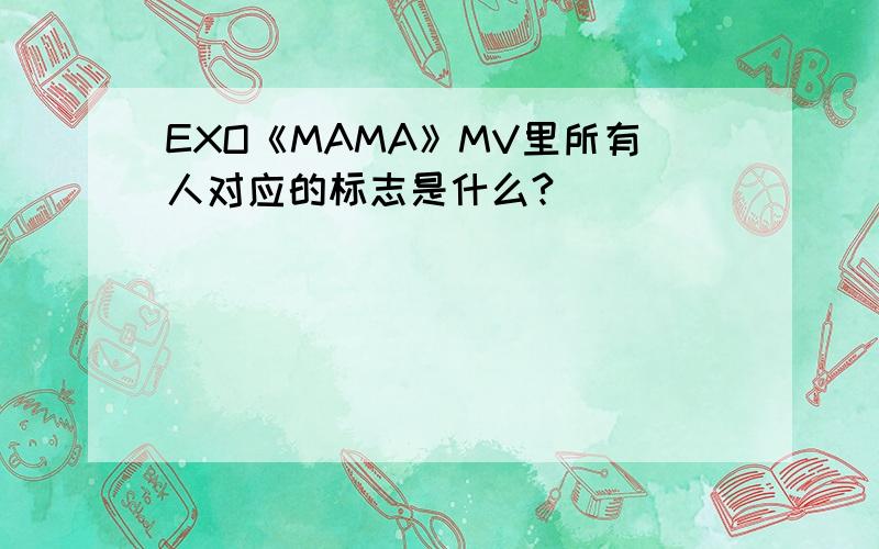 EXO《MAMA》MV里所有人对应的标志是什么?
