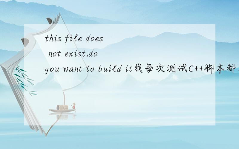 this file does not exist,do you want to build it我每次测试C++脚本都有这个提示,我的代码绝对没有错.错误提示为--------------------Configuration:14 - Win32 Debug--------------------14.exe - 0 error(s),0 warning(s)