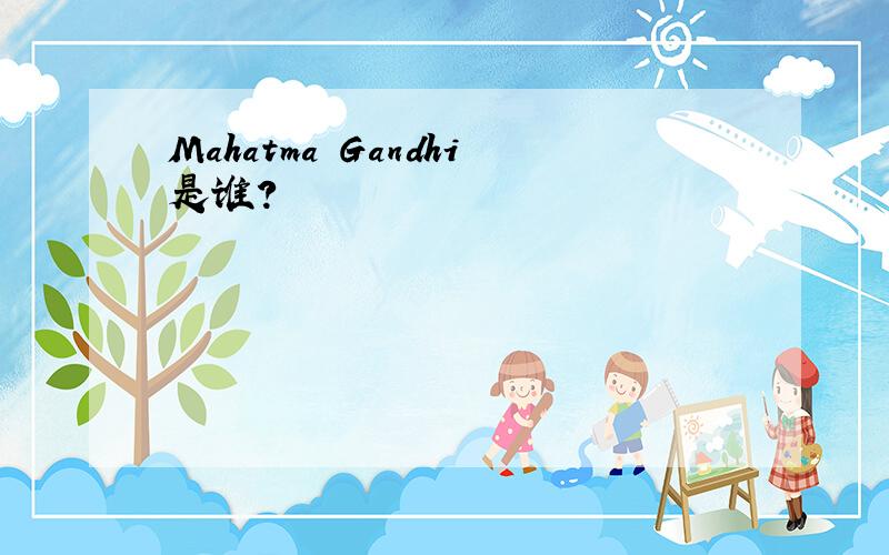 Mahatma Gandhi是谁?