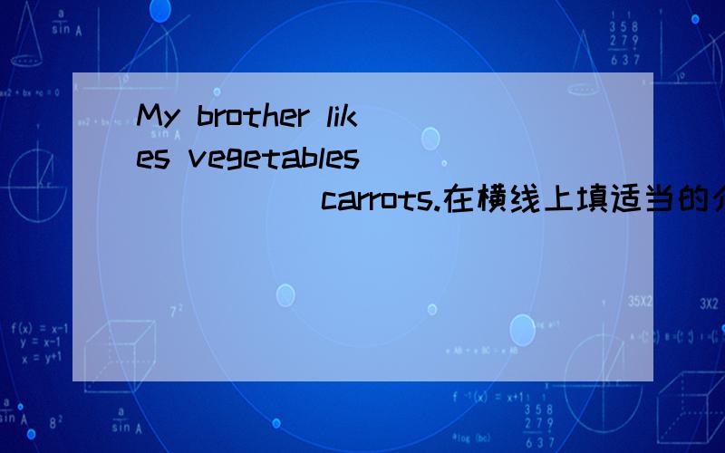 My brother likes vegetables _____ carrots.在横线上填适当的介词