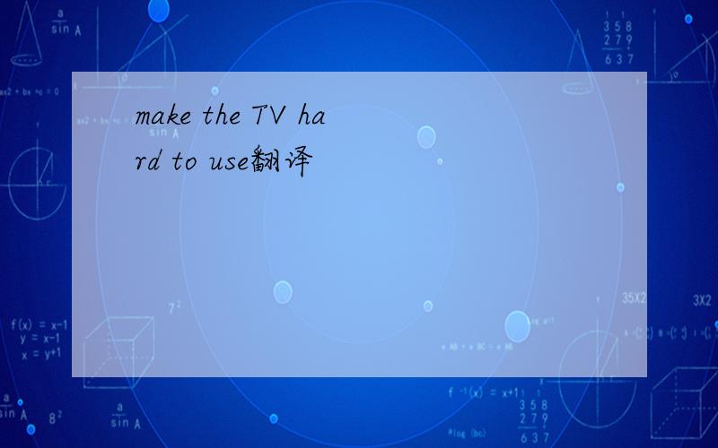 make the TV hard to use翻译
