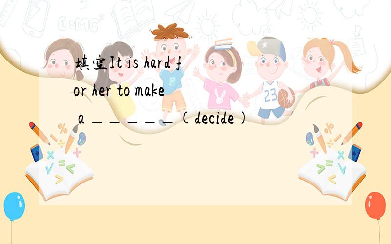 填空It is hard for her to make a _____(decide)