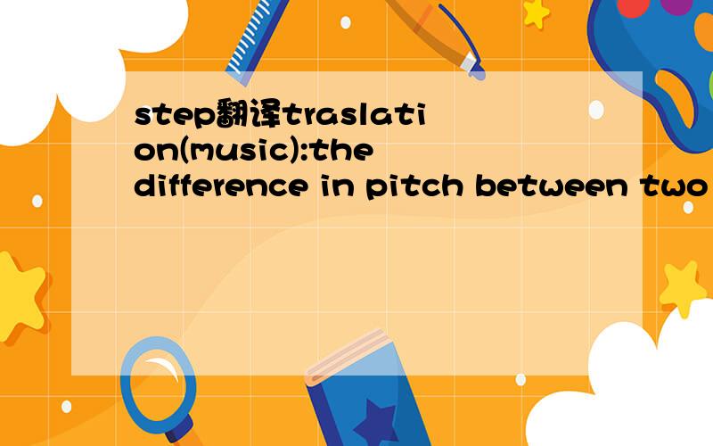 step翻译traslation(music):the difference in pitch between two musical notes that are separated by one key on the piano