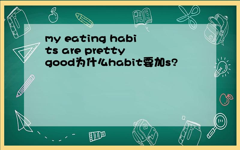 my eating habits are pretty good为什么habit要加s?