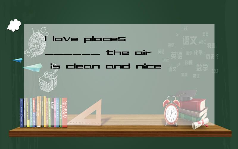 I love places ______ the air is clean and nice