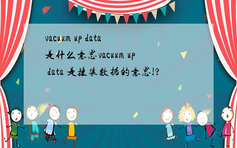 vacuum up data是什么意思vacuum up data 是搜集数据的意思!?