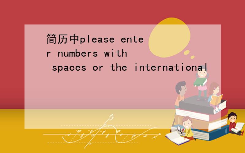 简历中please enter numbers with spaces or the international
