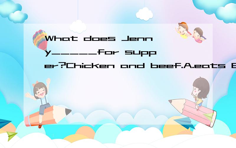 What does Jenny_____for supper?Chicken and beef.A.eats B.like to eat C.likes to eat