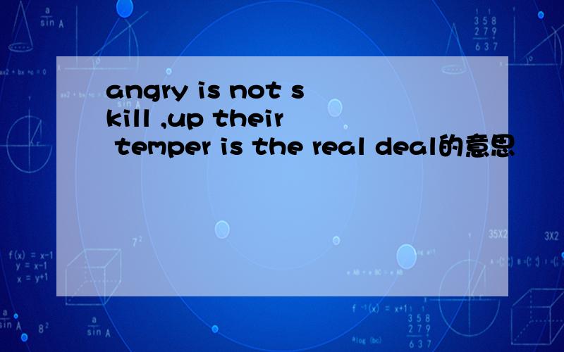 angry is not skill ,up their temper is the real deal的意思