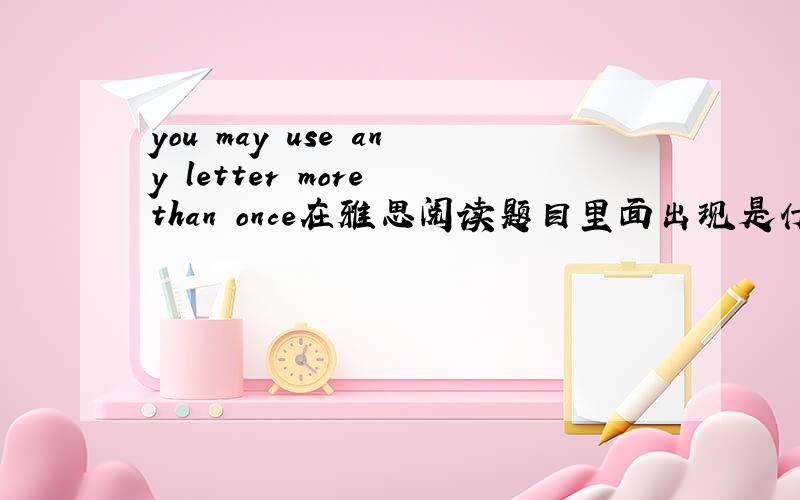 you may use any letter more than once在雅思阅读题目里面出现是什么意思