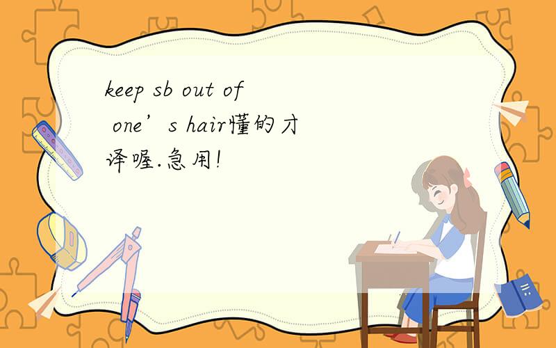 keep sb out of one’s hair懂的才译喔.急用!