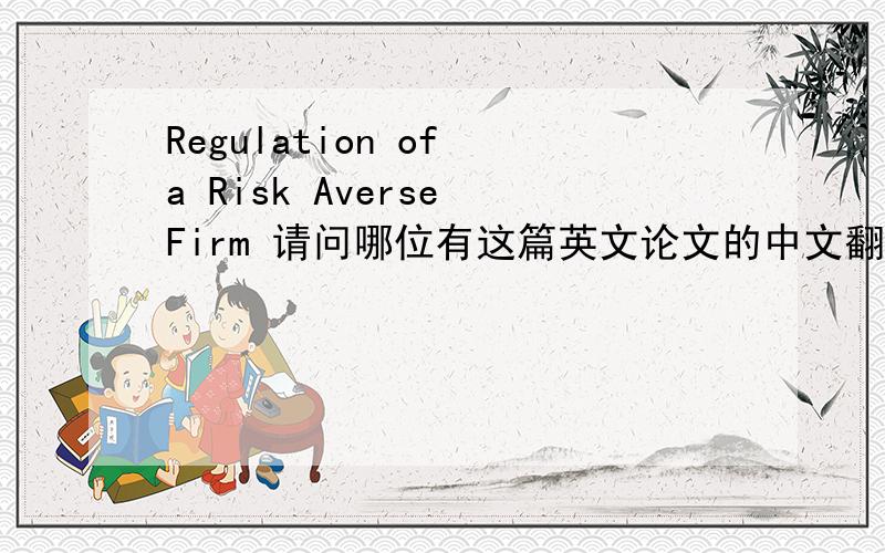 Regulation of a Risk Averse Firm 请问哪位有这篇英文论文的中文翻译文章,跪求中文翻译文~