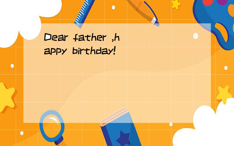 Dear father ,happy birthday!