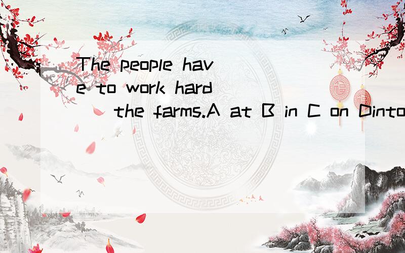 The people have to work hard__the farms.A at B in C on Dinto
