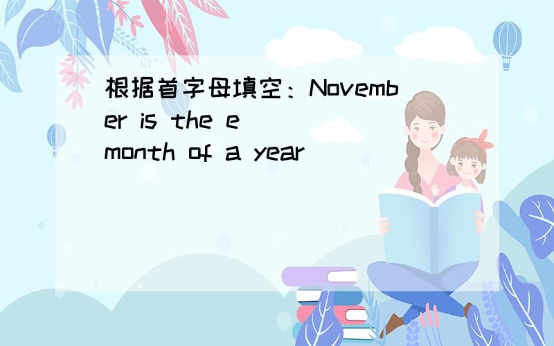 根据首字母填空：November is the e( )month of a year