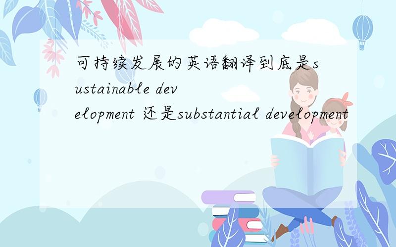 可持续发展的英语翻译到底是sustainable development 还是substantial development