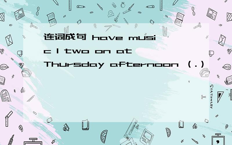 连词成句 have music I two on at Thursday afternoon （.）