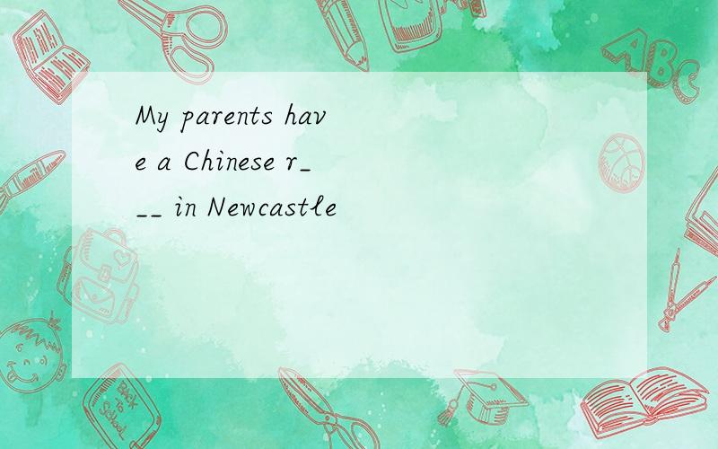 My parents have a Chinese r___ in Newcastle