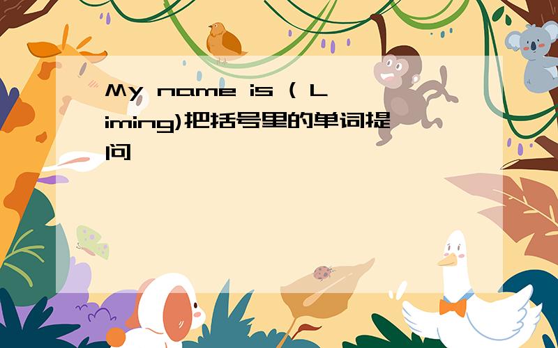 My name is ( Liming)把括号里的单词提问