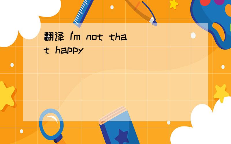 翻译 I'm not that happy