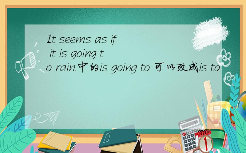 It seems as if it is going to rain.中的is going to 可以改成is to