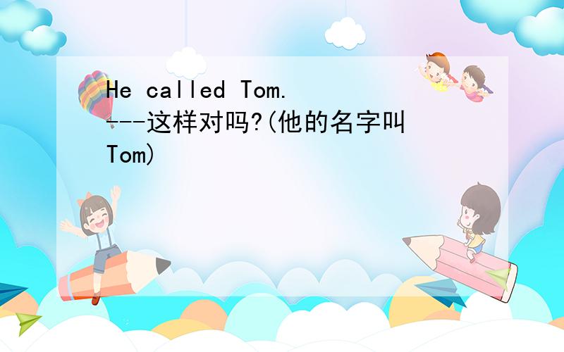 He called Tom.---这样对吗?(他的名字叫Tom)