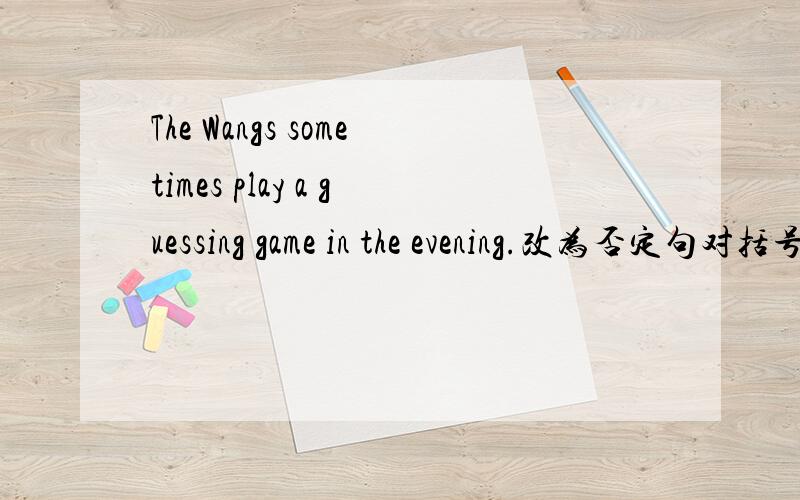 The Wangs sometimes play a guessing game in the evening.改为否定句对括号里部分提问1.The green apple is very (crunchy).2.We can smell (some nice coffee).3.They're (Jill's) story books.4.This black shadow is (Henry's).5.I go to school at (