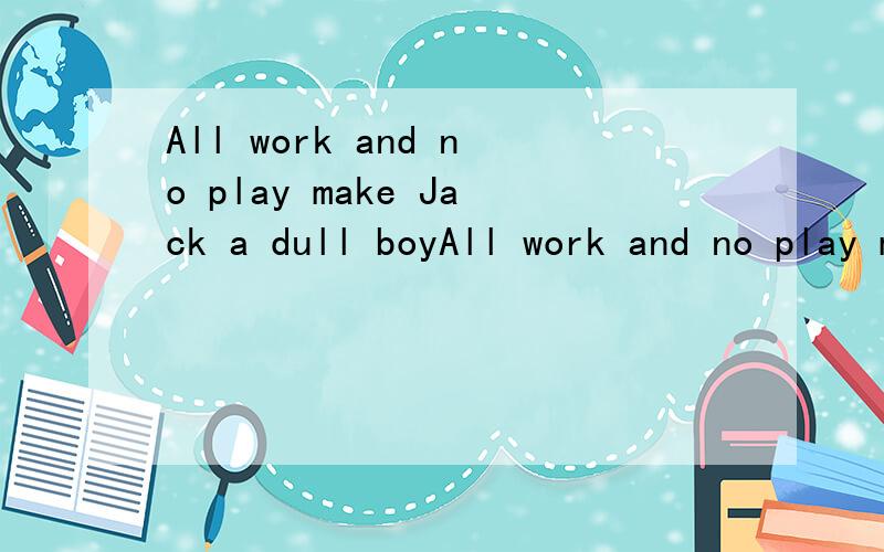 All work and no play make Jack a dull boyAll work and no play make（还是makes) Jack a dull boy.为什么?