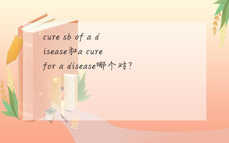 cure sb of a disease和a cure for a disease哪个对?