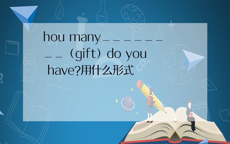 hou many________（gift）do you have?用什么形式