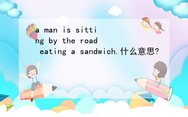 a man is sitting by the road eating a sandwich.什么意思?