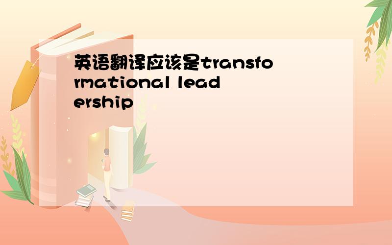 英语翻译应该是transformational leadership