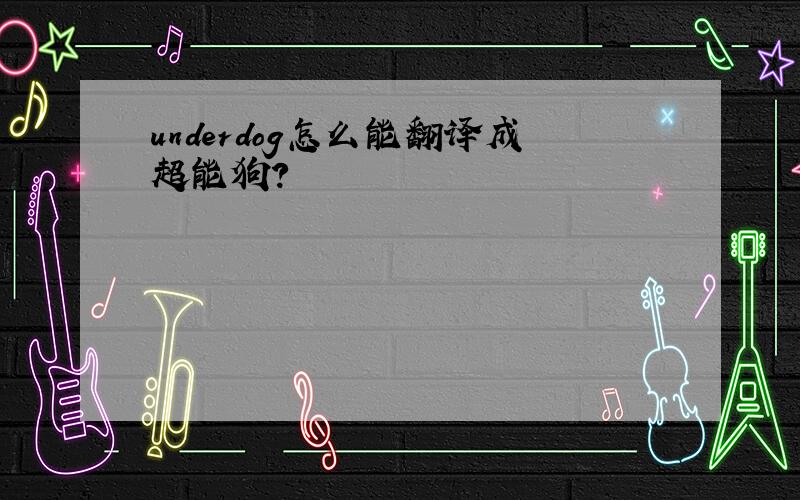 underdog怎么能翻译成超能狗?