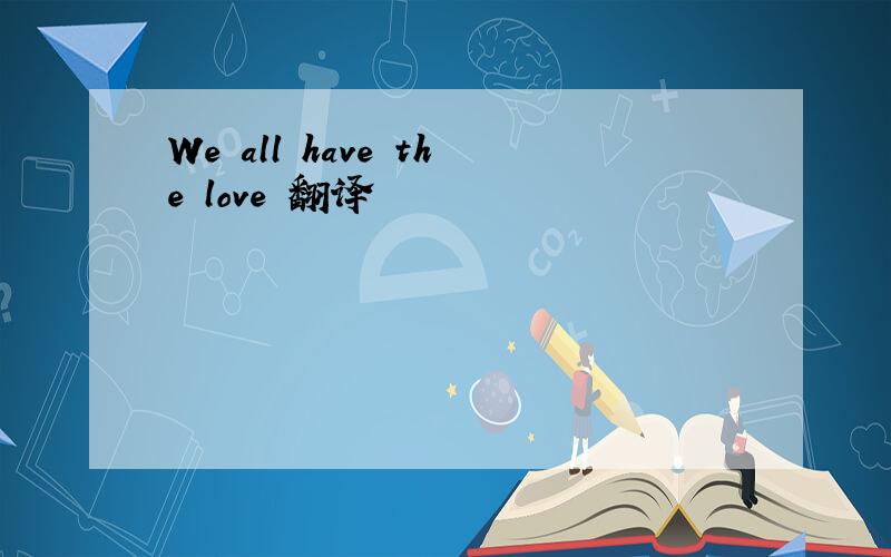 We all have the love 翻译