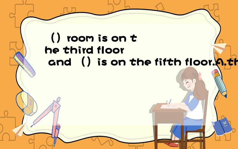 （）room is on the third floor and （）is on the fifth floor.A.theirs；ourB.their；ours