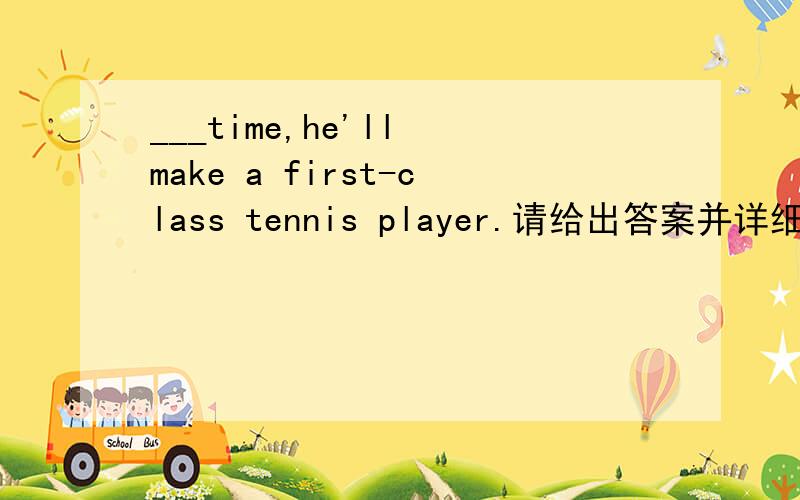 ___time,he'll make a first-class tennis player.请给出答案并详细解释