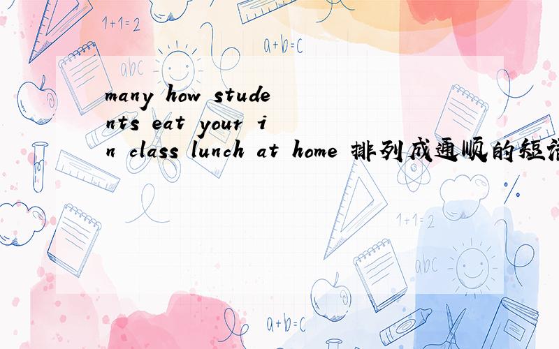 many how students eat your in class lunch at home 排列成通顺的短语