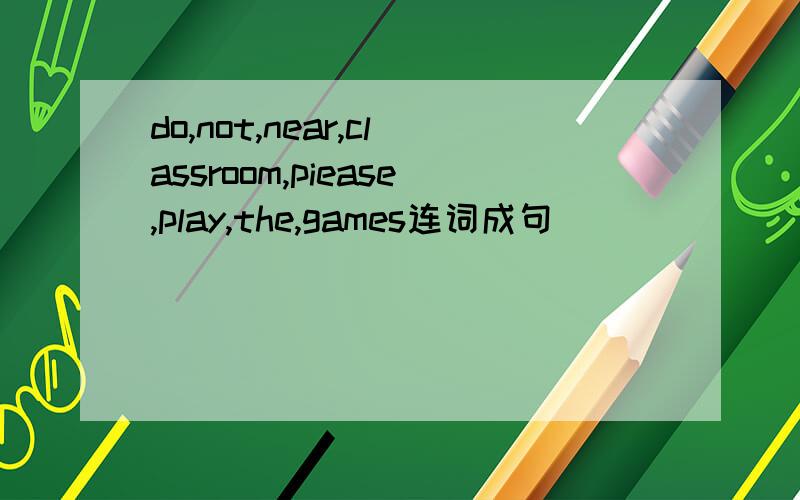do,not,near,classroom,piease,play,the,games连词成句
