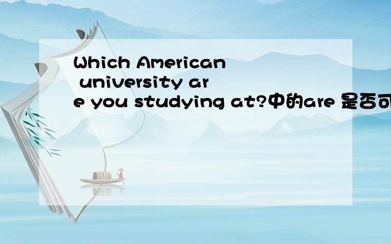 Which American university are you studying at?中的are 是否可以改成do at改成in 为什么