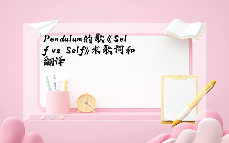 Pendulum的歌《Self vs Self》求歌词和翻译