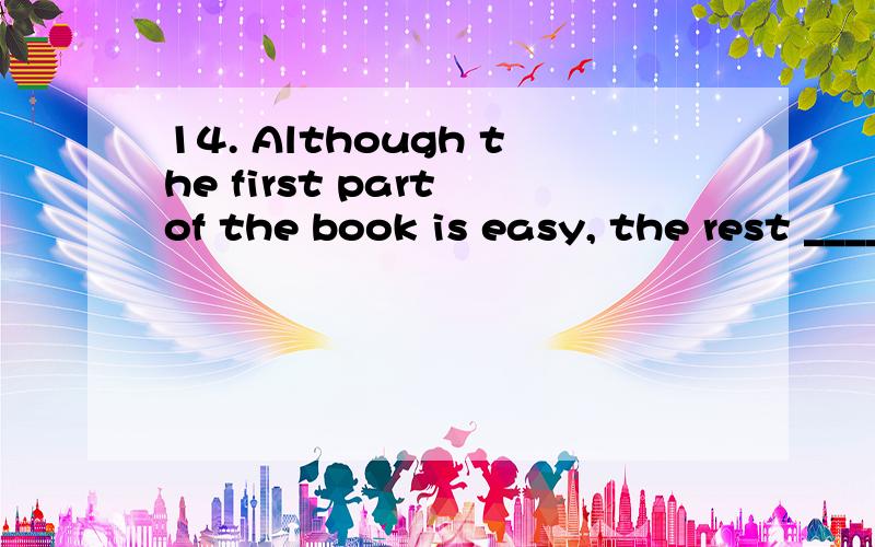 14. Although the first part of the book is easy, the rest ______.A. are difficult    B. has proved difficultC. is supposed difficult D. have been found difficult为什么选B而不选A或别的?为什么这本书的剩余部分不用复数