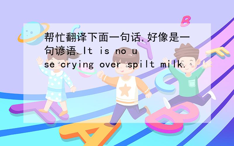 帮忙翻译下面一句话,好像是一句谚语.It is no use crying over spilt milk.