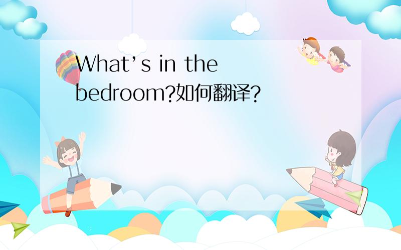 What’s in the bedroom?如何翻译?