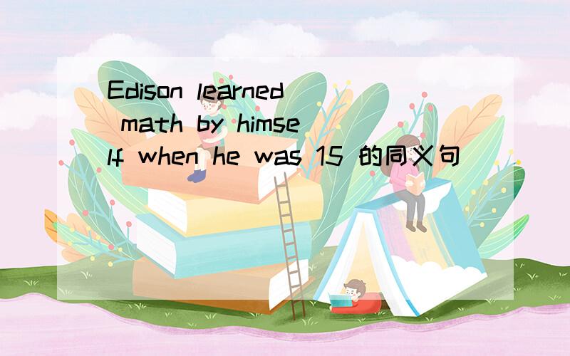 Edison learned math by himself when he was 15 的同义句