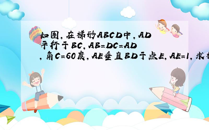 如图,在梯形ABCD中,AD平行于BC,AB=DC=AD,角C=60度,AE垂直BD于点E,AE=1,求梯形ABCD的高.