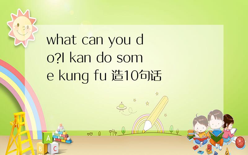 what can you do?I kan do some kung fu 造10句话