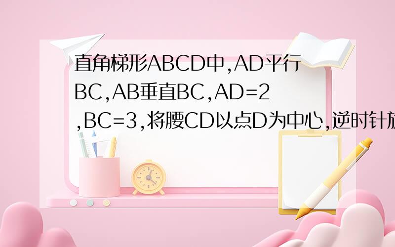 直角梯形ABCD中,AD平行BC,AB垂直BC,AD=2,BC=3,将腰CD以点D为中心,逆时针旋转90度,连接AE,则三角形ADE的面积