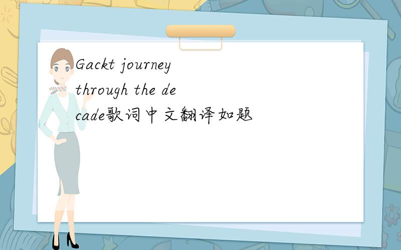 Gackt journey through the decade歌词中文翻译如题
