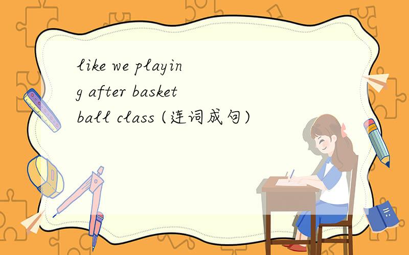 like we playing after basketball class (连词成句)
