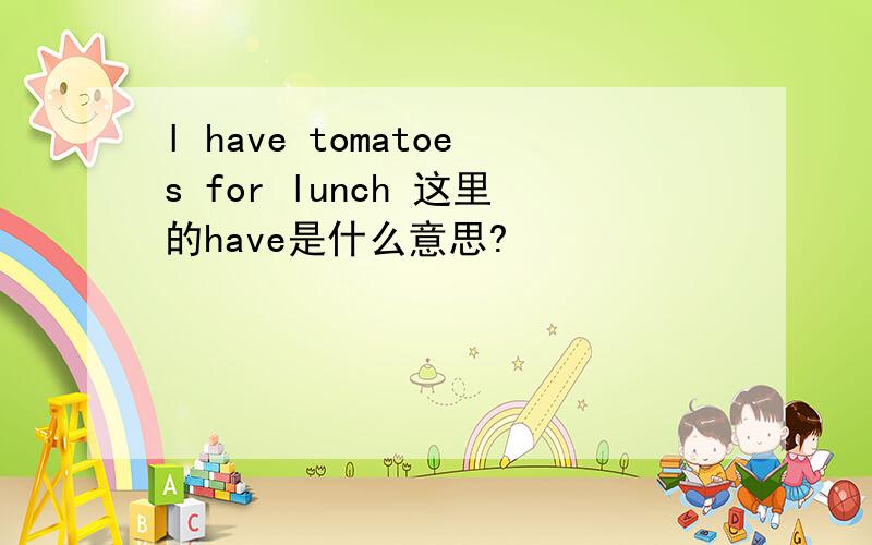 l have tomatoes for lunch 这里的have是什么意思?